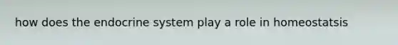 how does the endocrine system play a role in homeostatsis