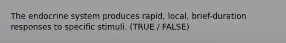 The <a href='https://www.questionai.com/knowledge/k97r8ZsIZg-endocrine-system' class='anchor-knowledge'>endocrine system</a> produces rapid, local, brief-duration responses to specific stimuli. (TRUE / FALSE)