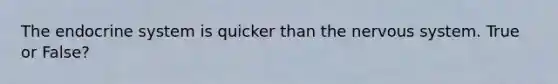 The endocrine system is quicker than the nervous system. True or False?