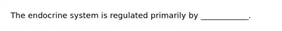 The endocrine system is regulated primarily by ____________.