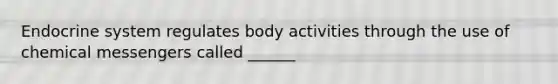 Endocrine system regulates body activities through the use of chemical messengers called ______