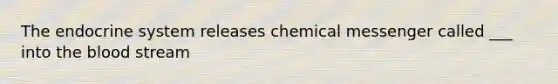 The <a href='https://www.questionai.com/knowledge/k97r8ZsIZg-endocrine-system' class='anchor-knowledge'>endocrine system</a> releases chemical messenger called ___ into <a href='https://www.questionai.com/knowledge/k7oXMfj7lk-the-blood' class='anchor-knowledge'>the blood</a> stream