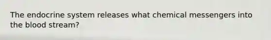 The endocrine system releases what chemical messengers into the blood stream?