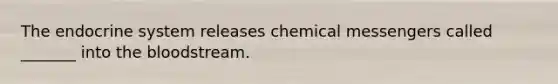 The endocrine system releases chemical messengers called _______ into the bloodstream.