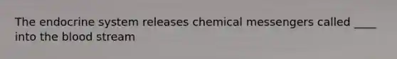 The endocrine system releases chemical messengers called ____ into the blood stream