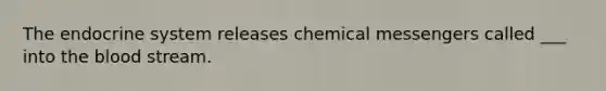 The <a href='https://www.questionai.com/knowledge/k97r8ZsIZg-endocrine-system' class='anchor-knowledge'>endocrine system</a> releases chemical messengers called ___ into <a href='https://www.questionai.com/knowledge/k7oXMfj7lk-the-blood' class='anchor-knowledge'>the blood</a> stream.