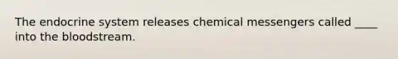 The endocrine system releases chemical messengers called ____ into the bloodstream.