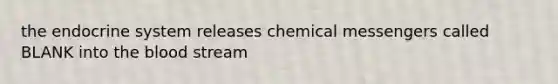 the endocrine system releases chemical messengers called BLANK into the blood stream