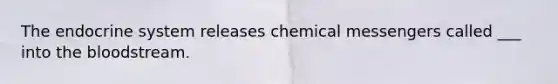 The endocrine system releases chemical messengers called ___ into the bloodstream.