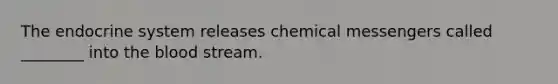 The <a href='https://www.questionai.com/knowledge/k97r8ZsIZg-endocrine-system' class='anchor-knowledge'>endocrine system</a> releases chemical messengers called ________ into <a href='https://www.questionai.com/knowledge/k7oXMfj7lk-the-blood' class='anchor-knowledge'>the blood</a> stream.