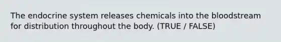 The <a href='https://www.questionai.com/knowledge/k97r8ZsIZg-endocrine-system' class='anchor-knowledge'>endocrine system</a> releases chemicals into <a href='https://www.questionai.com/knowledge/k7oXMfj7lk-the-blood' class='anchor-knowledge'>the blood</a>stream for distribution throughout the body. (TRUE / FALSE)