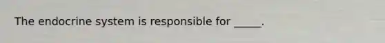 The endocrine system is responsible for _____.