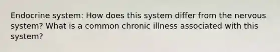 Endocrine system: How does this system differ from the nervous system? What is a common chronic illness associated with this system?