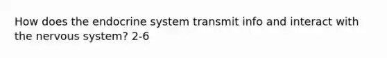 How does the endocrine system transmit info and interact with the nervous system? 2-6