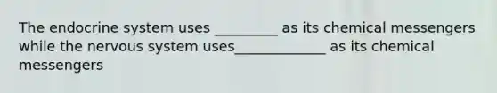 The endocrine system uses _________ as its chemical messengers while the nervous system uses_____________ as its chemical messengers