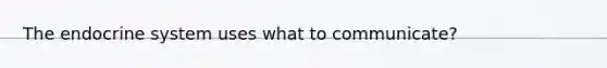 The endocrine system uses what to communicate?