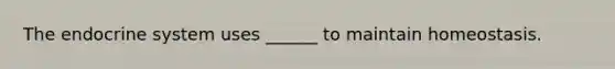 The endocrine system uses ______ to maintain homeostasis.