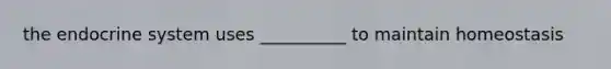 the endocrine system uses __________ to maintain homeostasis
