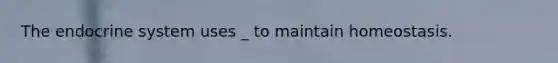 The endocrine system uses _ to maintain homeostasis.