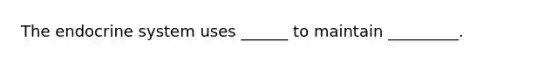 The <a href='https://www.questionai.com/knowledge/k97r8ZsIZg-endocrine-system' class='anchor-knowledge'>endocrine system</a> uses ______ to maintain _________.