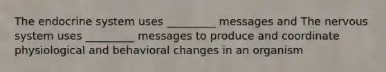 The endocrine system uses _________ messages and The nervous system uses _________ messages to produce and coordinate physiological and behavioral changes in an organism