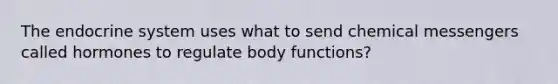 The endocrine system uses what to send chemical messengers called hormones to regulate body functions?