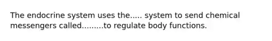 The endocrine system uses the..... system to send chemical messengers called.........to regulate body functions.