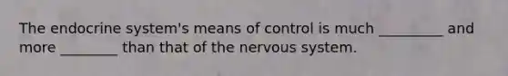 The endocrine system's means of control is much _________ and more ________ than that of the nervous system.