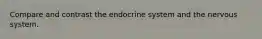 Compare and contrast the endocrine system and the nervous system.