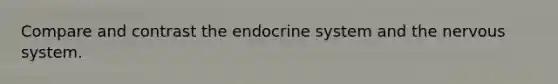 Compare and contrast the endocrine system and the nervous system.