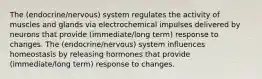 The (endocrine/nervous) system regulates the activity of muscles and glands via electrochemical impulses delivered by neurons that provide (immediate/long term) response to changes. The (endocrine/nervous) system influences homeostasis by releasing hormones that provide (immediate/long term) response to changes.