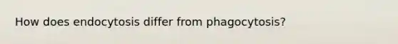 How does endocytosis differ from phagocytosis?