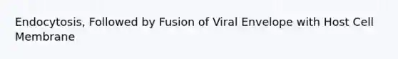 Endocytosis, Followed by Fusion of Viral Envelope with Host Cell Membrane