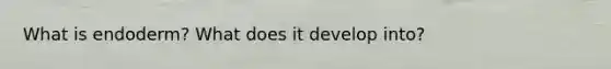 What is endoderm? What does it develop into?