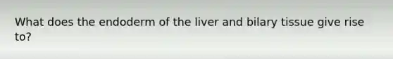 What does the endoderm of the liver and bilary tissue give rise to?