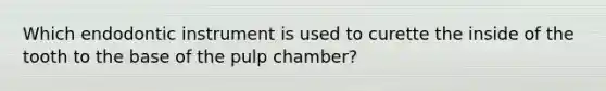Which endodontic instrument is used to curette the inside of the tooth to the base of the pulp chamber?