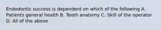 Endodontic success is dependent on which of the following A. Patients general health B. Tooth anatomy C. Skill of the operator D. All of the above