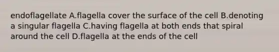 endoflagellate A.flagella cover the surface of the cell B.denoting a singular flagella C.having flagella at both ends that spiral around the cell D.flagella at the ends of the cell