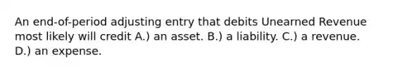 An​ end-of-period adjusting entry that debits Unearned Revenue most likely will credit A.) an asset. B.) a liability. C.) a revenue. D.) an expense.