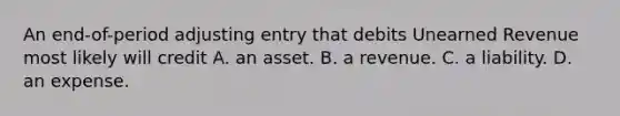 An​ end-of-period adjusting entry that debits Unearned Revenue most likely will credit A. an asset. B. a revenue. C. a liability. D. an expense.