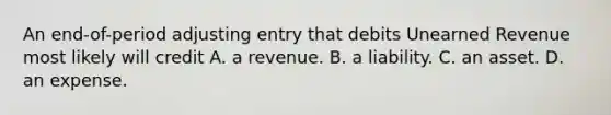 An​ end-of-period adjusting entry that debits Unearned Revenue most likely will credit A. a revenue. B. a liability. C. an asset. D. an expense.