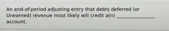 An end-of-period adjusting entry that debts deferred (or Unearned) revenue most likely will credit a(n) ________________ account.