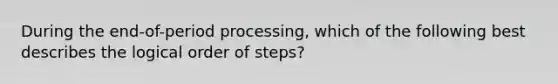 During the end-of-period processing, which of the following best describes the logical order of steps?