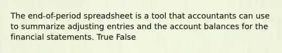 The end-of-period spreadsheet is a tool that accountants can use to summarize adjusting entries and the account balances for the financial statements. True False