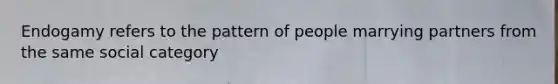 Endogamy refers to the pattern of people marrying partners from the same social category