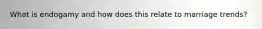 What is endogamy and how does this relate to marriage trends?