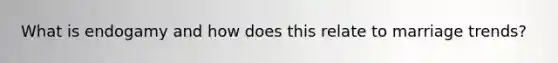 What is endogamy and how does this relate to marriage trends?