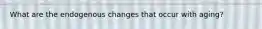 What are the endogenous changes that occur with aging?