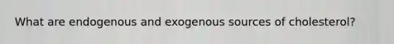 What are endogenous and exogenous sources of cholesterol?