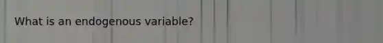 What is an endogenous variable?